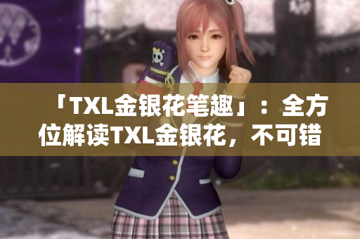 「TXL金银花笔趣」：全方位解读TXL金银花，不可错过！