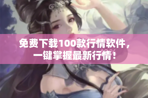 免费下载100款行情软件，一键掌握最新行情！