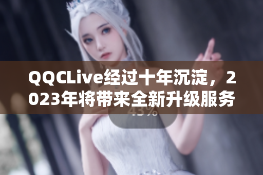 QQCLive经过十年沉淀，2023年将带来全新升级服务