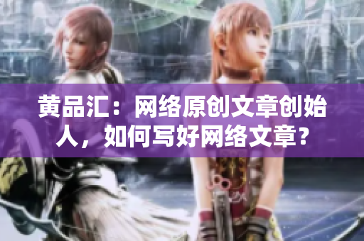 黄品汇：网络原创文章创始人，如何写好网络文章？