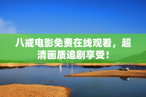 八戒电影免费在线观看，超清画质追剧享受！
