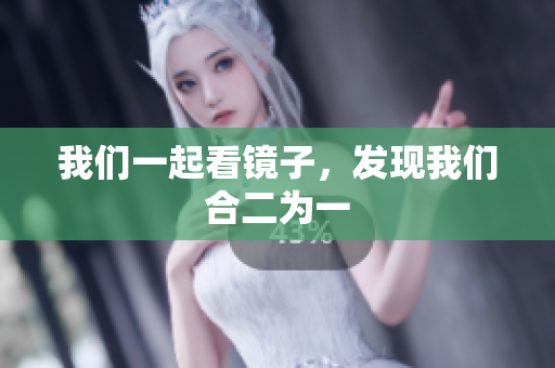 我们一起看镜子，发现我们合二为一