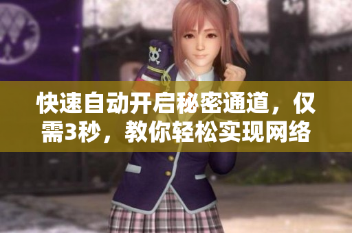快速自动开启秘密通道，仅需3秒，教你轻松实现网络畅游！