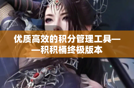 优质高效的积分管理工具——积积桶终极版本