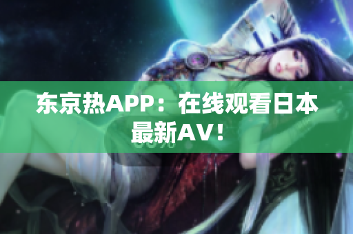 东京热APP：在线观看日本最新AV！