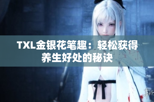 TXL金银花笔趣：轻松获得养生好处的秘诀