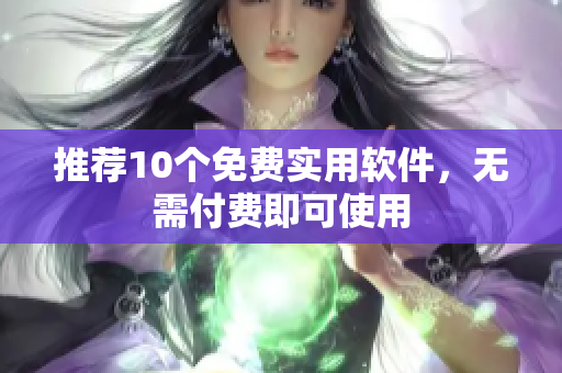推荐10个免费实用软件，无需付费即可使用