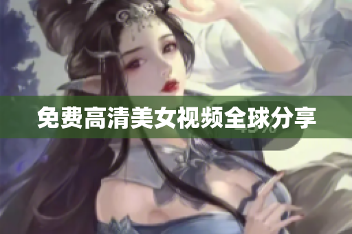 免费高清美女视频全球分享