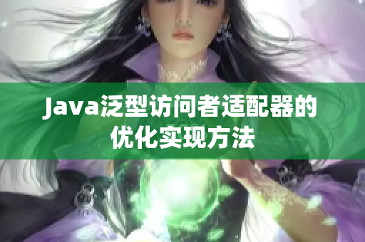 Java泛型访问者适配器的优化实现方法