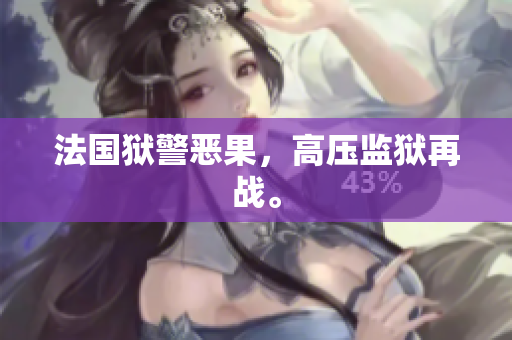 法国狱警恶果，高压监狱再战。