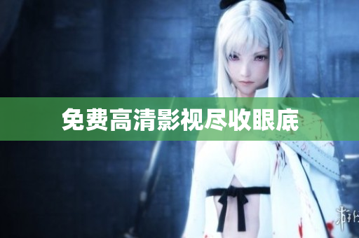 免费高清影视尽收眼底
