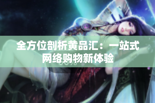 全方位剖析黄品汇：一站式网络购物新体验