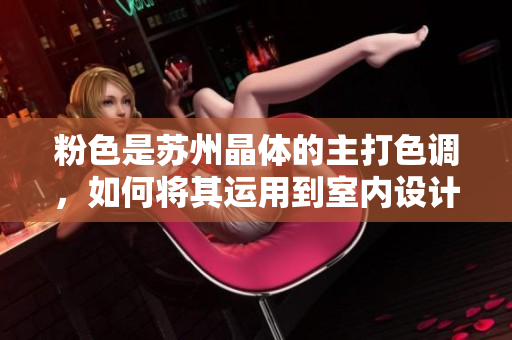 粉色是苏州晶体的主打色调，如何将其运用到室内设计中？