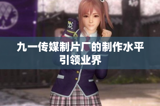 九一传媒制片厂的制作水平引领业界