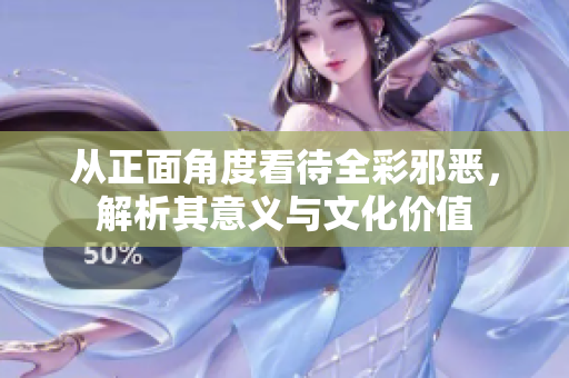从正面角度看待全彩邪恶，解析其意义与文化价值