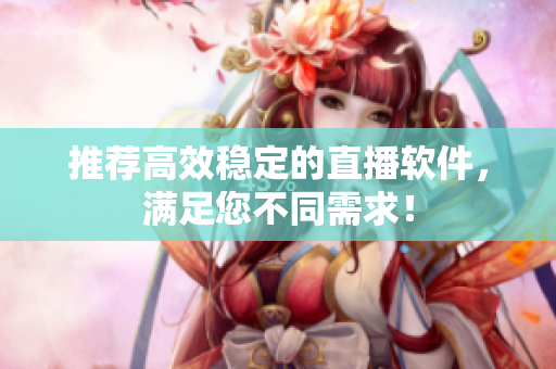 推荐高效稳定的直播软件，满足您不同需求！