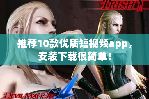 推荐10款优质短视频app，安装下载很简单！