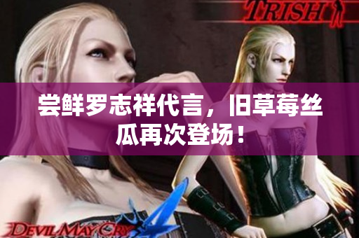 尝鲜罗志祥代言，旧草莓丝瓜再次登场！