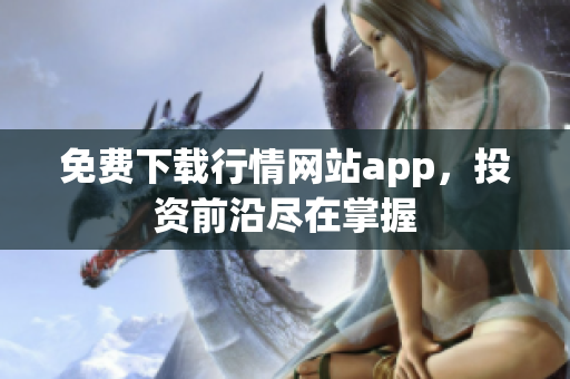 免费下载行情网站app，投资前沿尽在掌握