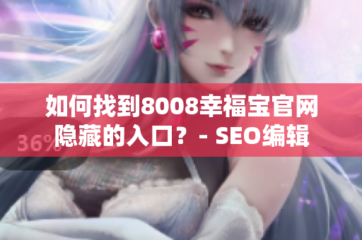 如何找到8008幸福宝官网隐藏的入口？- SEO编辑