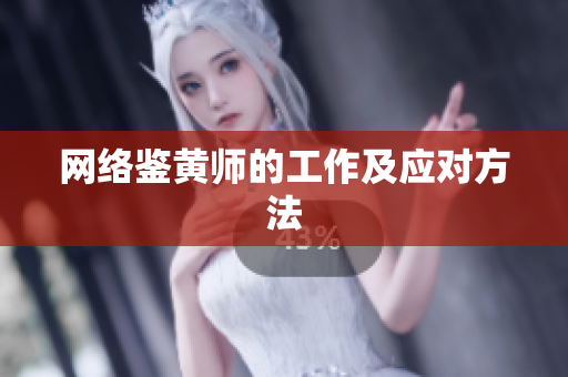 网络鉴黄师的工作及应对方法