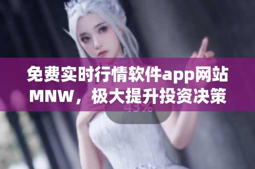 免费实时行情软件app网站MNW，极大提升投资决策效率