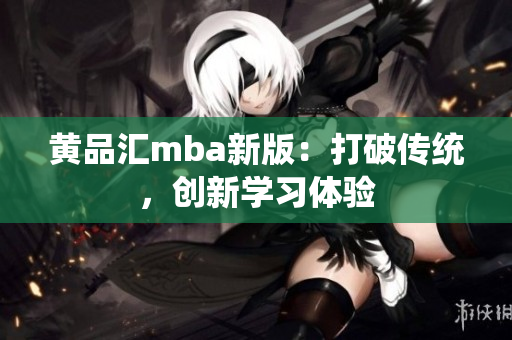 黄品汇mba新版：打破传统，创新学习体验
