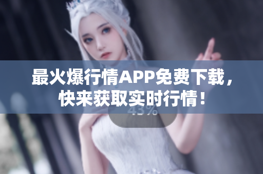 最火爆行情APP免费下载，快来获取实时行情！