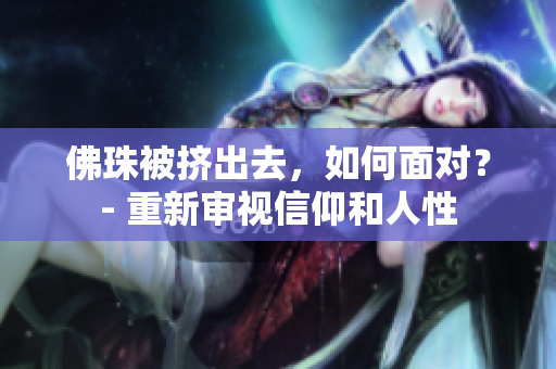 佛珠被挤出去，如何面对？- 重新审视信仰和人性