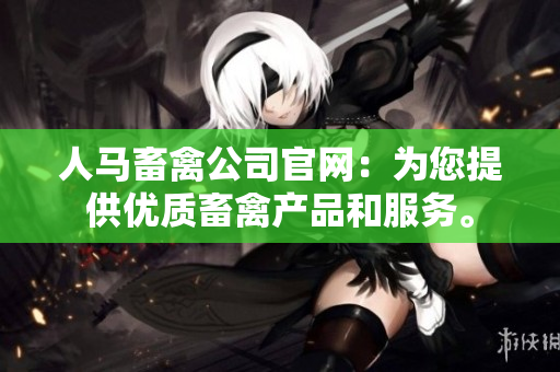 人马畜禽公司官网：为您提供优质畜禽产品和服务。