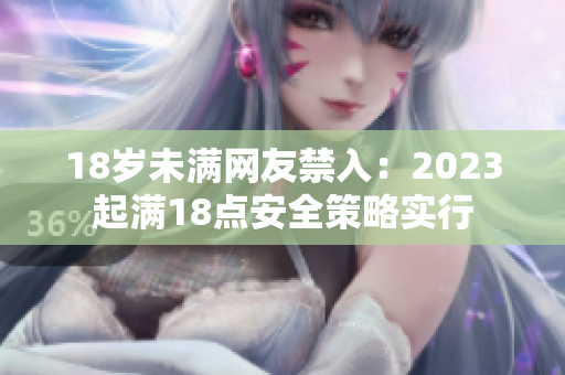 18岁未满网友禁入：2023起满18点安全策略实行