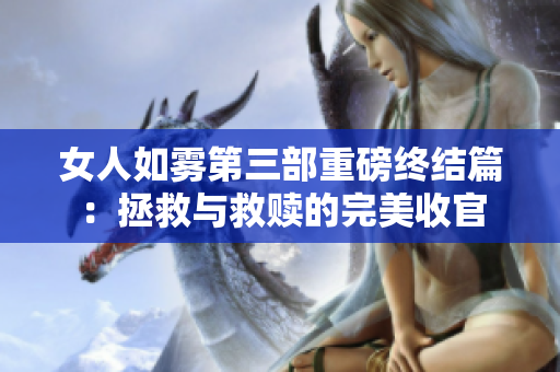 女人如雾第三部重磅终结篇：拯救与救赎的完美收官