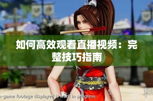 如何高效观看直播视频：完整技巧指南