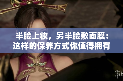 半脸上妆，另半脸敷面膜：这样的保养方式你值得拥有！