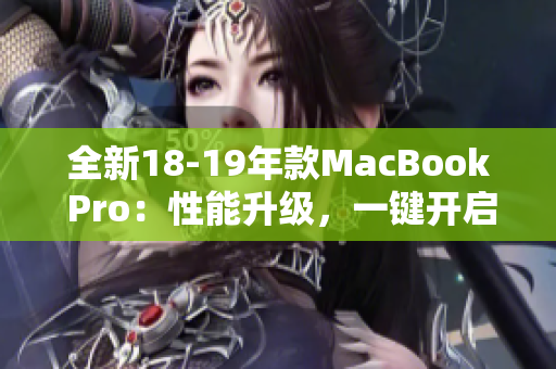 全新18-19年款MacBook Pro：性能升级，一键开启创意之旅