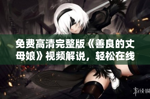 免费高清完整版《善良的丈母娘》视频解说，轻松在线观看