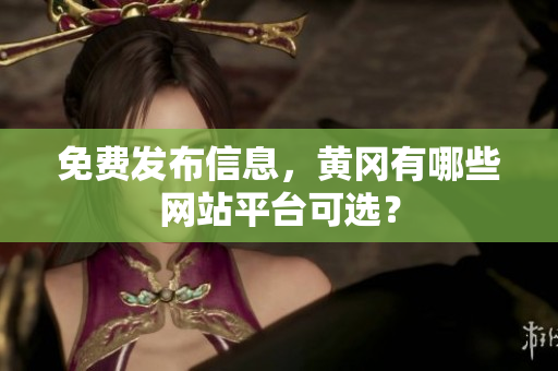 免费发布信息，黄冈有哪些网站平台可选？