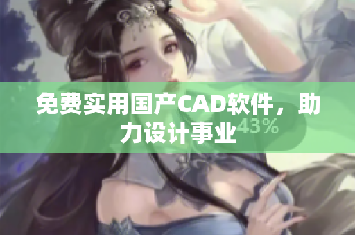 免费实用国产CAD软件，助力设计事业