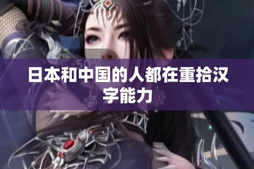 日本和中国的人都在重拾汉字能力