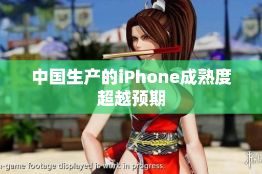 中国生产的iPhone成熟度超越预期