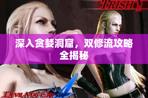 深入贪婪洞窟，双修流攻略全揭秘