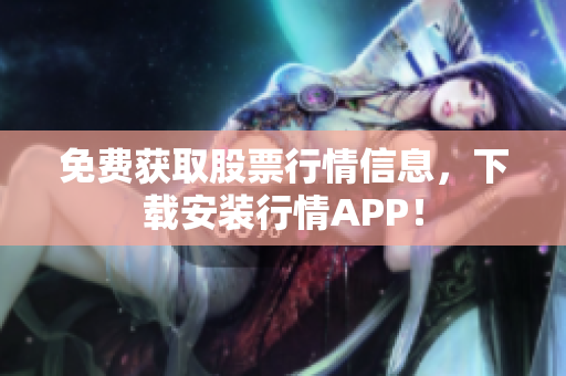 免费获取股票行情信息，下载安装行情APP！