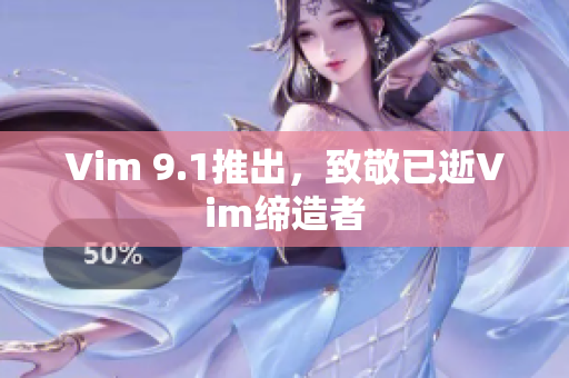 Vim 9.1推出，致敬已逝Vim缔造者