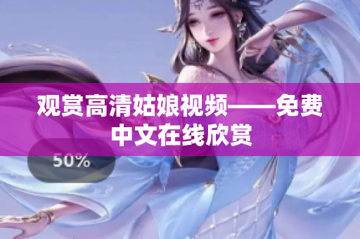 观赏高清姑娘视频——免费中文在线欣赏