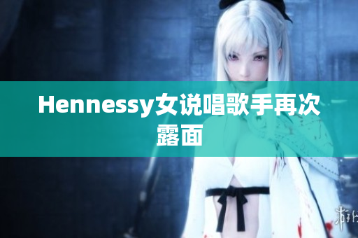 Hennessy女说唱歌手再次露面