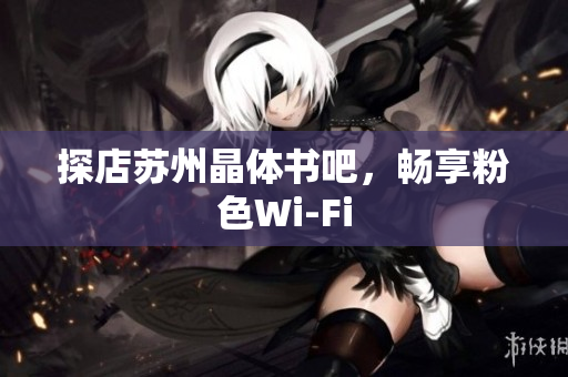 探店苏州晶体书吧，畅享粉色Wi-Fi