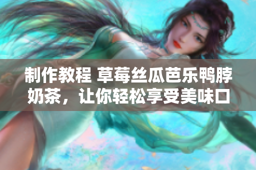 制作教程 草莓丝瓜芭乐鸭脖奶茶，让你轻松享受美味口感