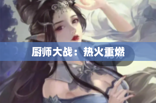 厨师大战：热火重燃