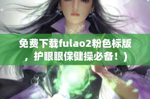 免费下载fulao2粉色标版，护眼眼保健操必备！)