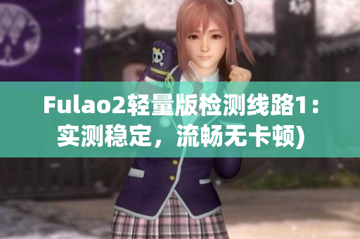 Fulao2轻量版检测线路1：实测稳定，流畅无卡顿)